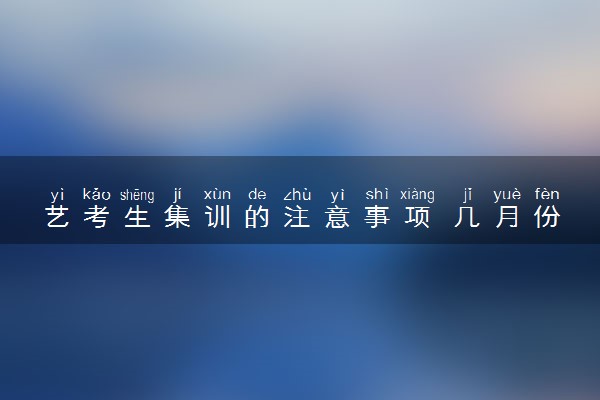 艺考生集训的注意事项 几月份集训