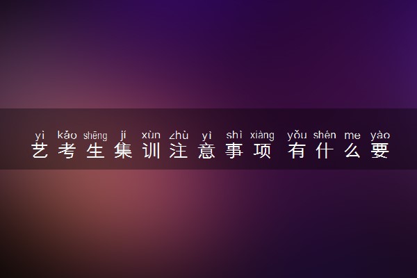 艺考生集训注意事项 有什么要了解知道的