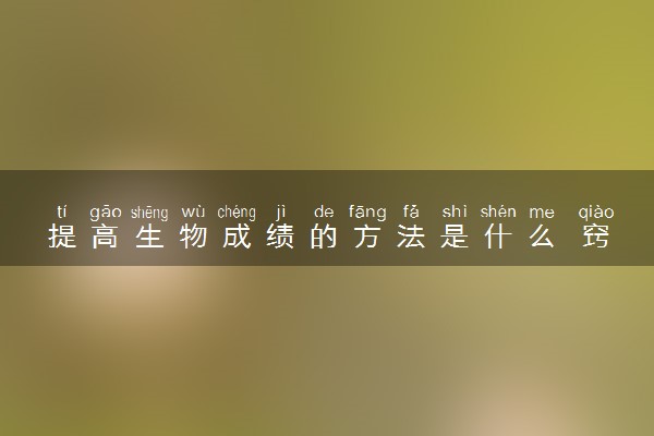 提高生物成绩的方法是什么 窍门有哪些