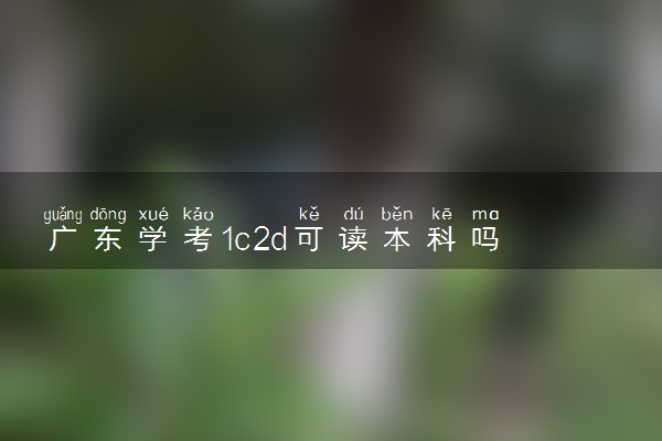 广东学考1c2d可读本科吗 成绩怎么划分