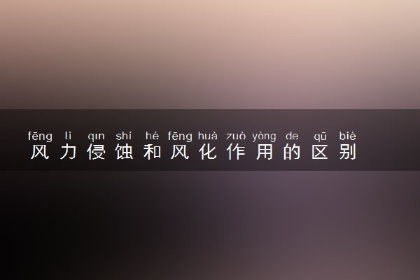 风力侵蚀和风化作用的区别