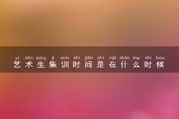艺术生集训时间是在什么时候 大概需要多少钱