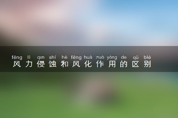 风力侵蚀和风化作用的区别
