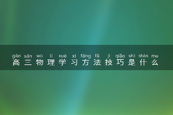 高三物理学习方法技巧是什么 有哪些窍门