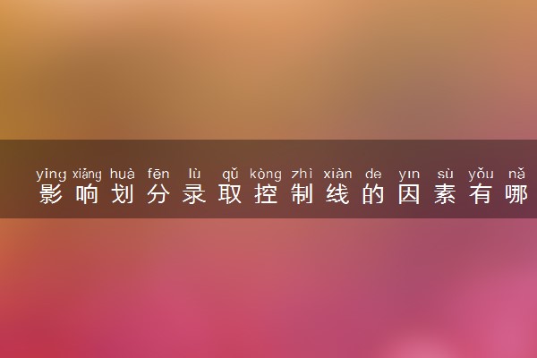影响划分录取控制线的因素有哪些 划分条件是什么