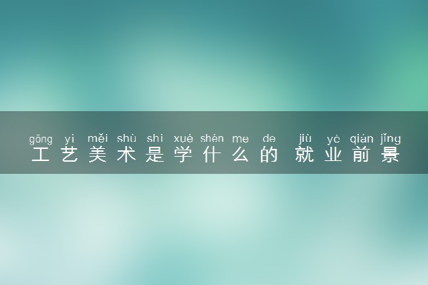 工艺美术是学什么的 就业前景怎么样