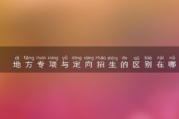 地方专项与定向招生的区别在哪里