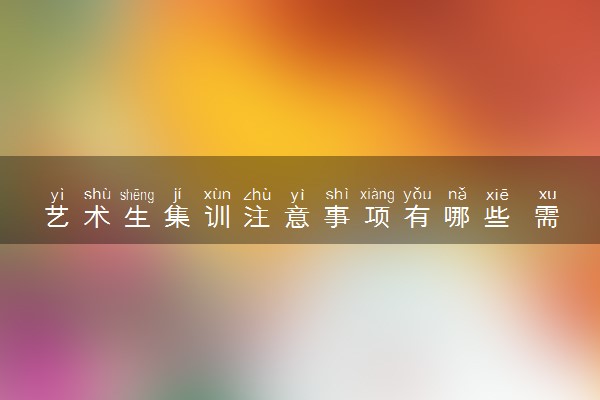 艺术生集训注意事项有哪些 需要注意什么