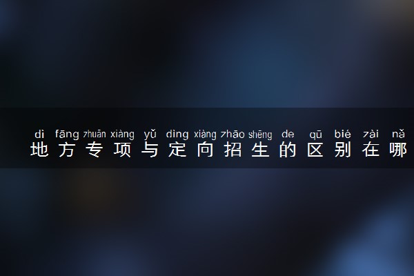 地方专项与定向招生的区别在哪里