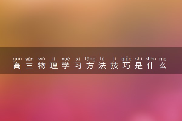 高三物理学习方法技巧是什么 有哪些窍门