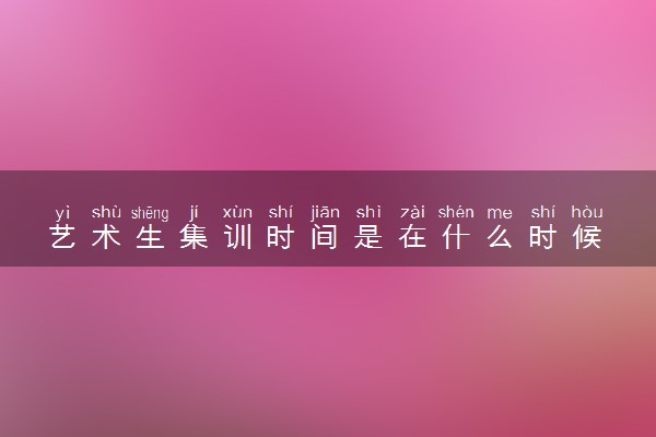 艺术生集训时间是在什么时候 大概需要多少钱