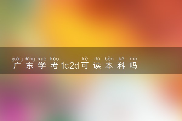 广东学考1c2d可读本科吗 成绩怎么划分