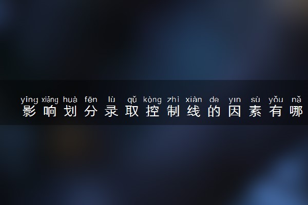 影响划分录取控制线的因素有哪些 划分条件是什么