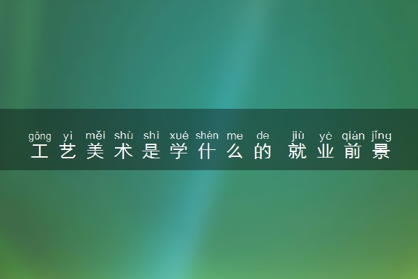 工艺美术是学什么的 就业前景怎么样