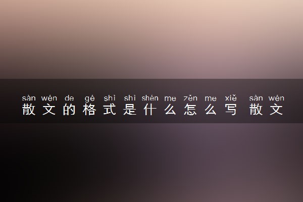 散文的格式是什么怎么写 散文有哪些分类