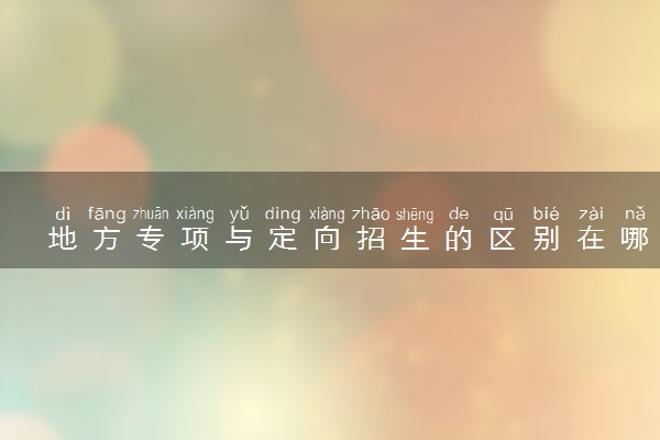 地方专项与定向招生的区别在哪里