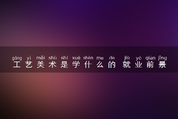 工艺美术是学什么的 就业前景怎么样