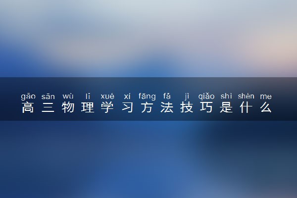 高三物理学习方法技巧是什么 有哪些窍门