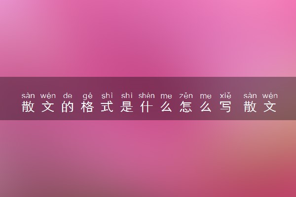 散文的格式是什么怎么写 散文有哪些分类