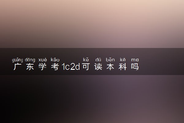 广东学考1c2d可读本科吗 成绩怎么划分