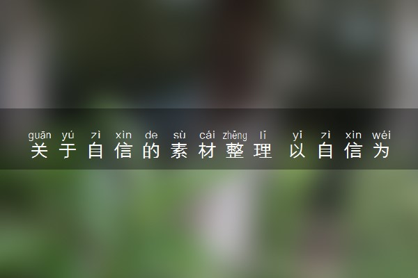 关于自信的素材整理 以自信为题的作文汇总