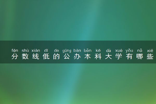 分数线低的公办本科大学有哪些 哪些二本比较好