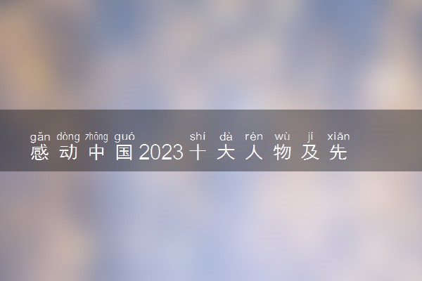 感动中国2023十大人物及先进事迹整理