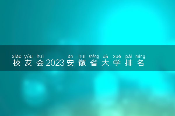 校友会2023安徽省大学排名 安徽各高校最新排行榜