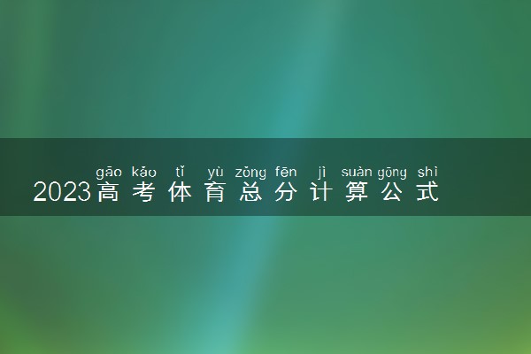 2023高考体育总分计算公式  多少分可以上二本