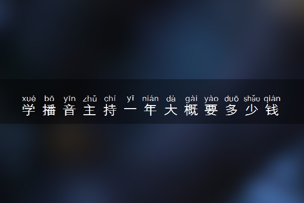 学播音主持一年大概要多少钱 收费高吗
