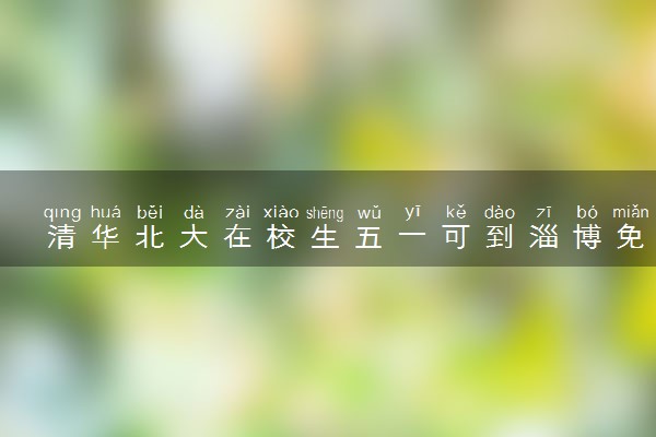 清华北大在校生五一可到淄博免费游 是真的吗