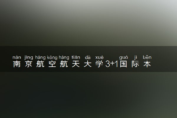 南京航空航天大学3+1国际本科招生简章