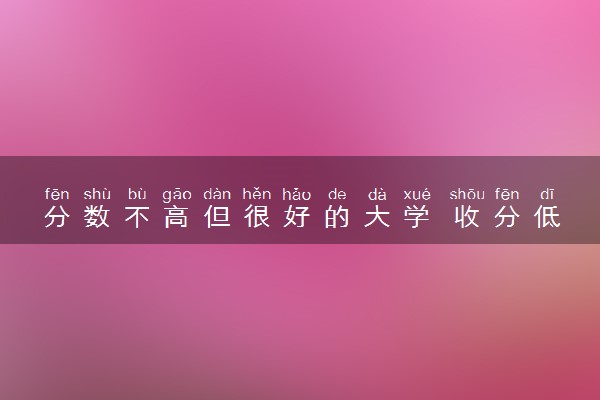 分数不高但很好的大学 收分低值得报的院校