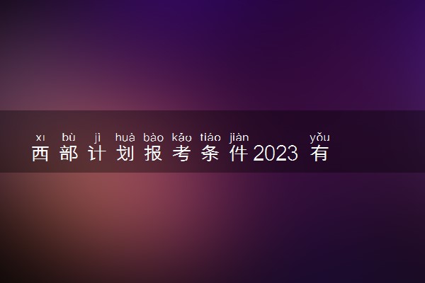 西部计划报考条件2023 有什么要求