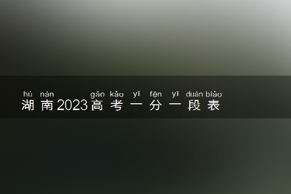湖南2023高考一分一段表 湖南高考位次排名