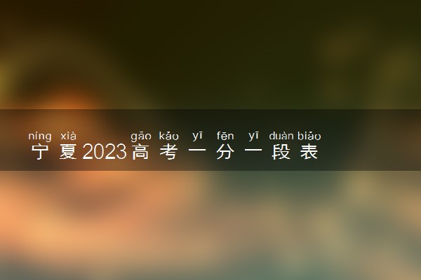 宁夏2023高考一分一段表 宁夏高考位次排名