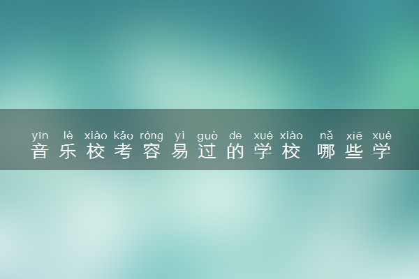 音乐校考容易过的学校 哪些学校好考