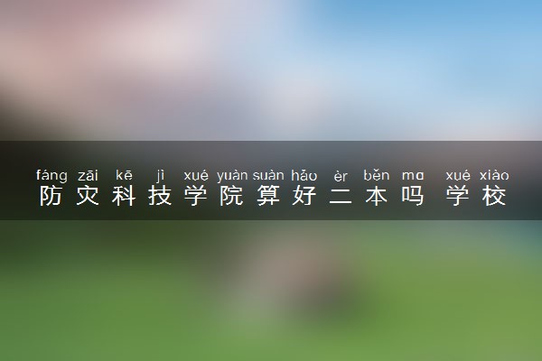 防灾科技学院算好二本吗 学校怎么样