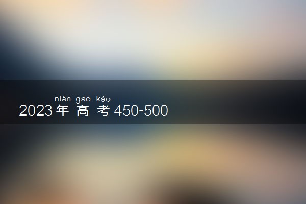 2023年高考450-500分二本大学推荐 哪些大学比较好