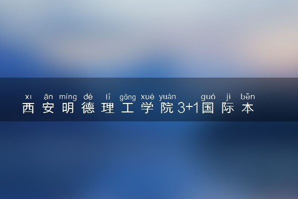 西安明德理工学院3+1国际本科招生简章