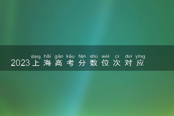 2023上海高考分数位次对应大学 各大学在上海录取位次排名