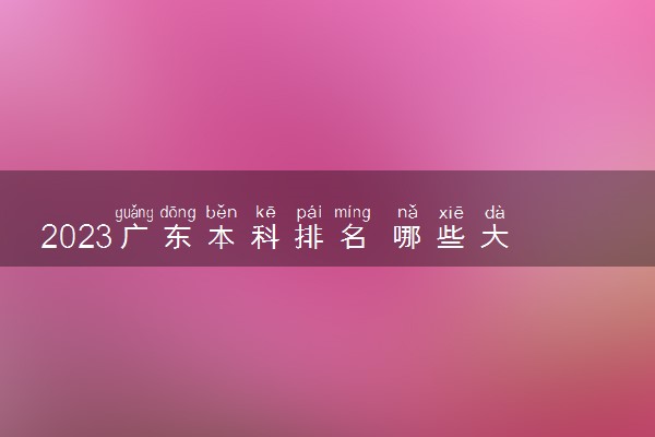 2023广东本科排名 哪些大学排名前十