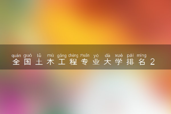 全国土木工程专业大学排名 2023最新排名【完整版】