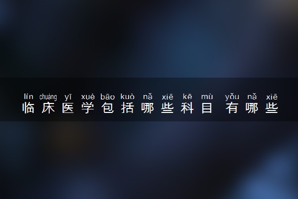 临床医学包括哪些科目 有哪些就业方向