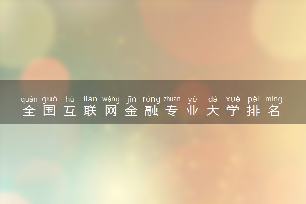 全国互联网金融专业大学排名 2023最新排名【完整版】