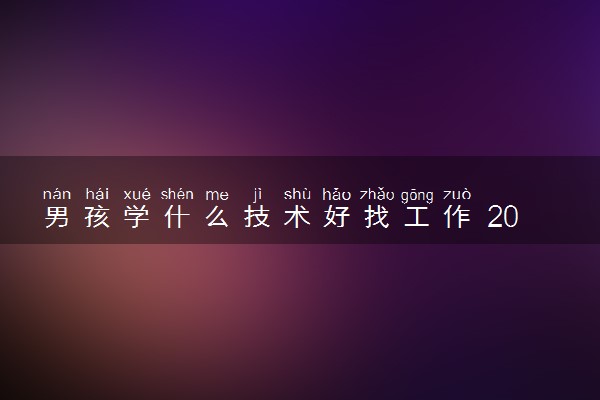 男孩学什么技术好找工作 2023哪些技术比较吃香