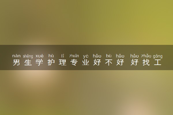 男生学护理专业好不好 好找工作吗