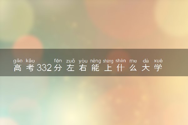 高考332分左右能上什么大学 新高考可以报考的公办院校
