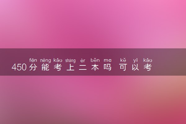 450分能考上二本吗 可以考哪些二本大学
