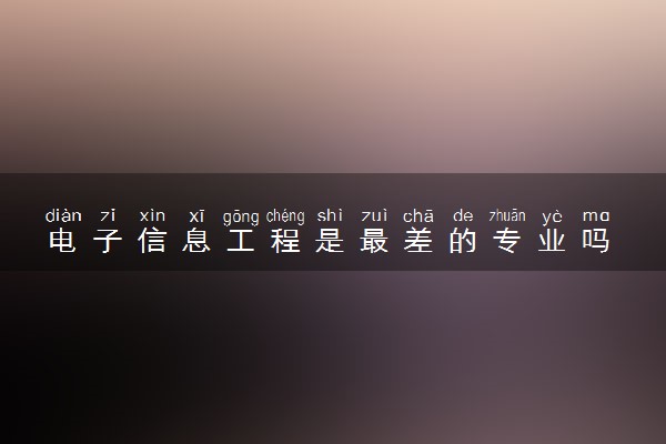 电子信息工程是最差的专业吗 有前景吗